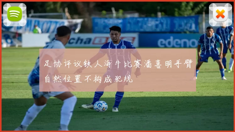 足协评议铁人海牛比赛潘喜明手臂自然位置不构成犯规