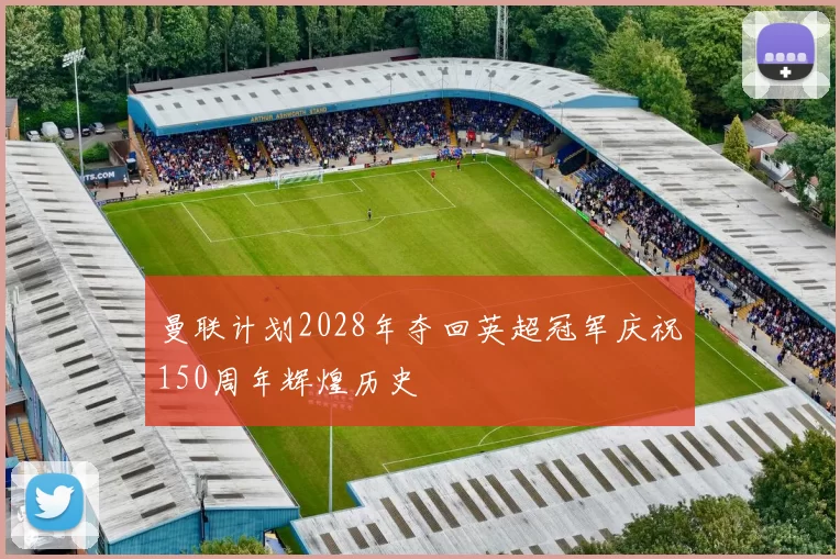 曼联计划2028年夺回英超冠军庆祝150周年辉煌历史