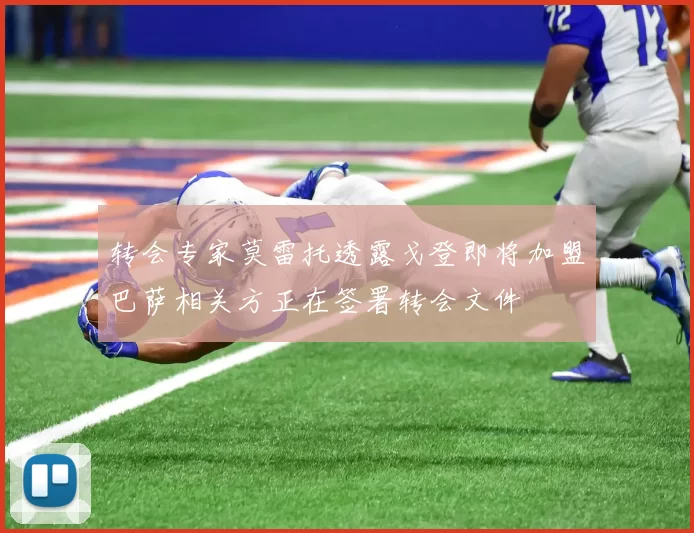 转会专家莫雷托透露戈登即将加盟巴萨相关方正在签署转会文件