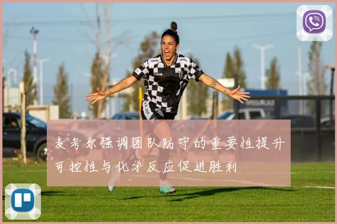 麦考尔强调团队防守的重要性提升可控性与化学反应促进胜利