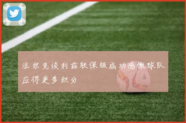 法尔克谈利兹联保级成功感慨球队应得更多积分