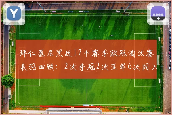 拜仁慕尼黑近17个赛季欧冠淘汰赛表现回顾：2次夺冠2次亚军6次闯入四强