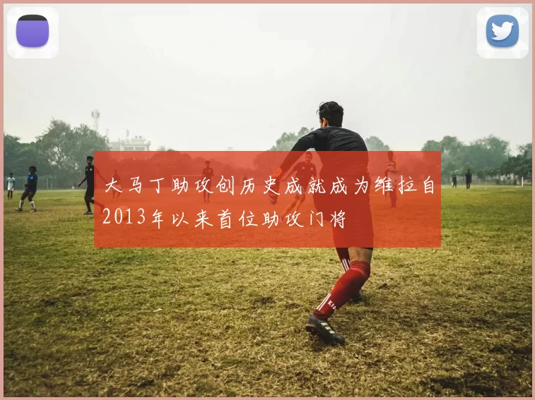 大马丁助攻创历史成就成为维拉自2013年以来首位助攻门将
