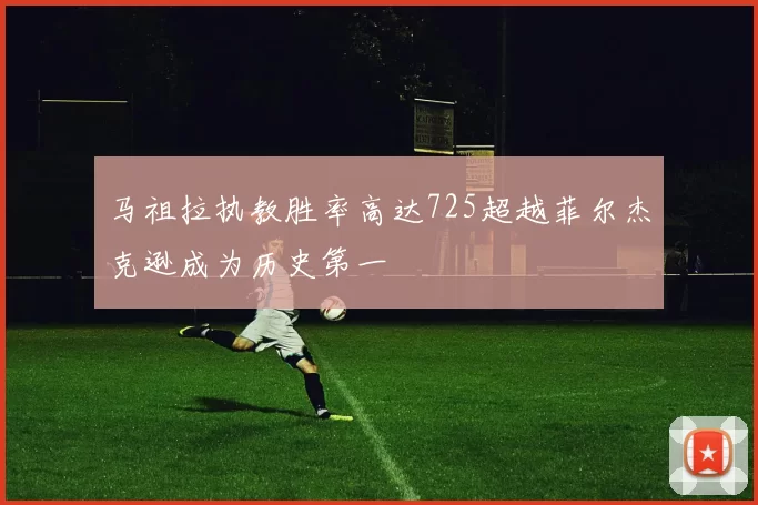 马祖拉执教胜率高达725超越菲尔杰克逊成为历史第一